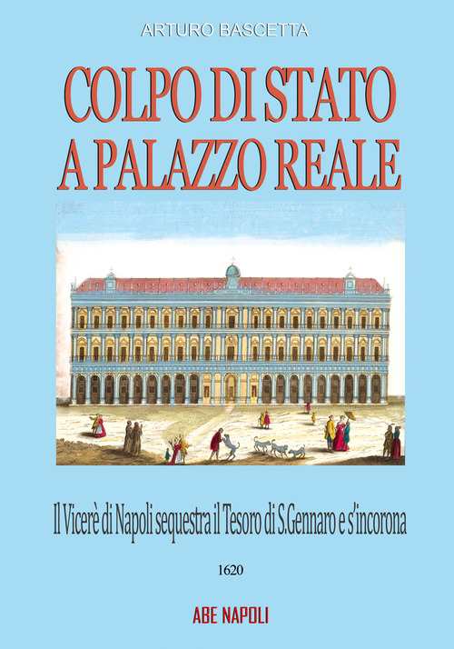 Colpo di Stato a Palazzo Reale: il Viceré di Napoli sequestra il tesoro di San Gennaro e s'incorona Re sul balcone della Regia nel 1620