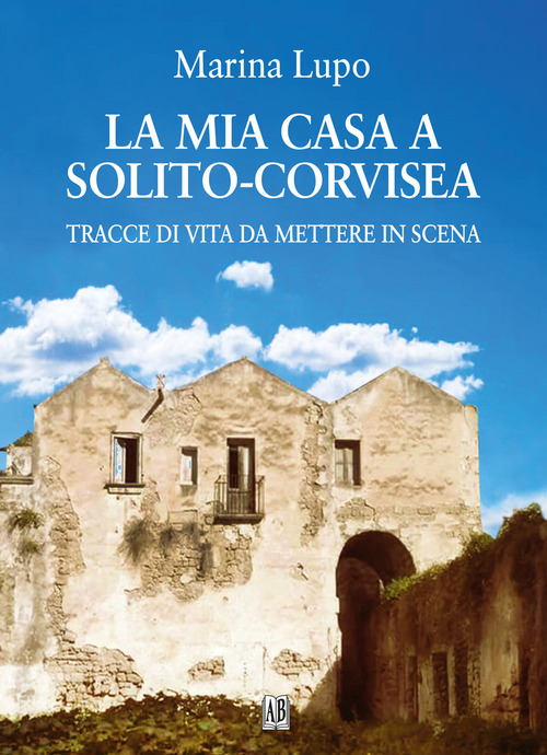 La mia casa a Solito-Corvisea. Tracce di vita da mettere in scena