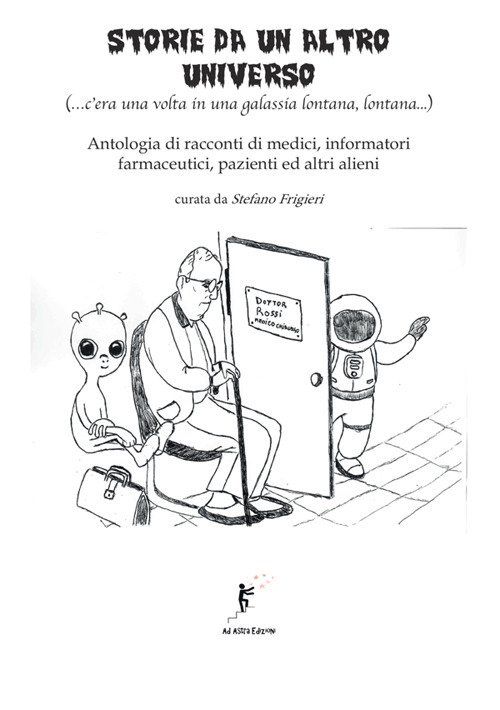 Storie da un altro universo. (...c'era una volta in una galassia lontana lontana...) Antologia di racconti di medici, informatori farmaceutici, pazienti ed altri alieni