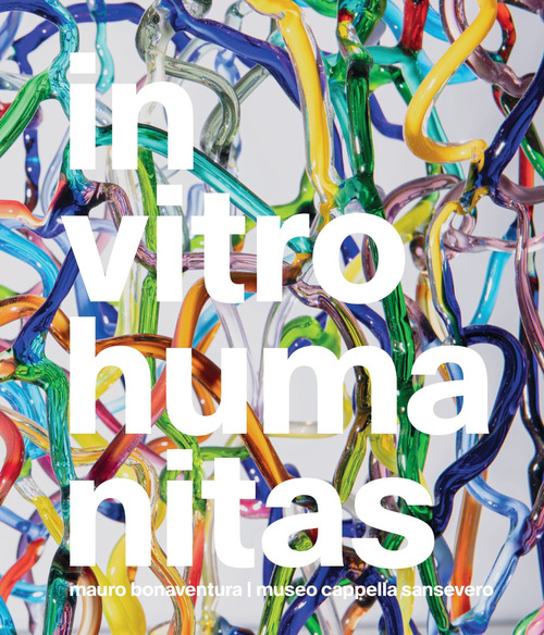 In vitro humanitas. Mauro Bonaventura. Museo Cappella Sansevero. Ediz. italiana e inglese