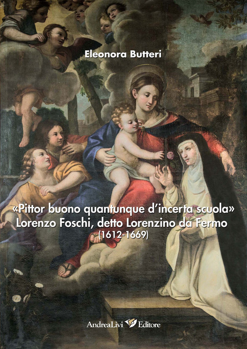 «Pittor buono quantunque d'incerta scuola» Lorenzo Foschi, detto Lorenzino da Fermo (1612-1669)