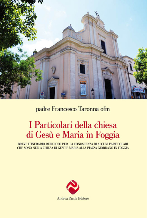 I particolari della chiesa di Gesù e Maria in Foggia. Breve itinerario religioso per la conoscenza di alcuni particolari che sono nella chiesa di Gesù e Maria alla piazza Giordano in Foggia