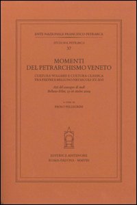 Momenti del petrarchismo Veneto: cultura volgare e cultura classica tra Feltre e Belluno nei secoli XV-XVI. Atti del Convegno (Belluno-Feltre, 15-16 ottobre 2004)