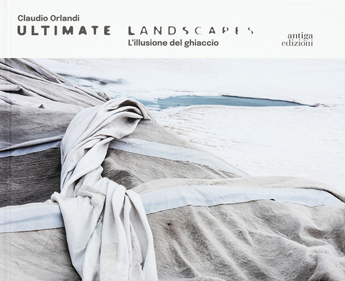 Claudio Orlandi. Ultimate landscapes. L'illusione del ghiaccio