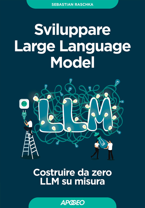 Sviluppare Large Language Model. Costruire da zero LLM su misura