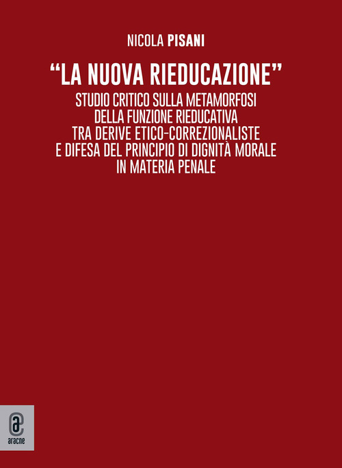 «La nuova rieducazione». Studio critico sulla metamorfosi della funzione rieducativa tra derive etico-correzionaliste e difesa del principio di dignità morale in materia penale
