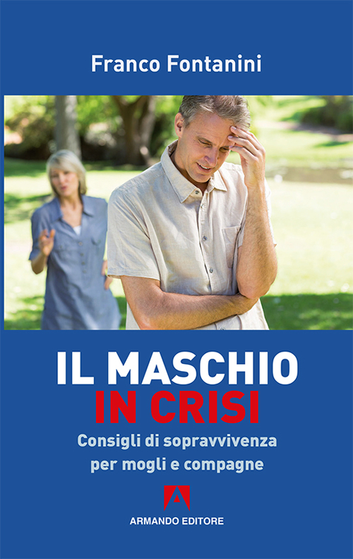 Il maschio in crisi. Consigli di sopravvivenza per moglie e compagne