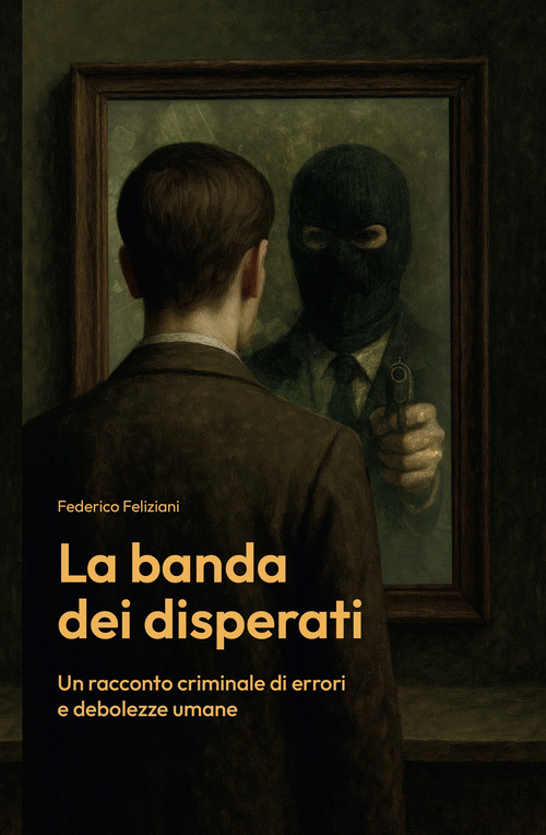 La banda dei disperati. Un racconto criminale di errori e debolezze umane