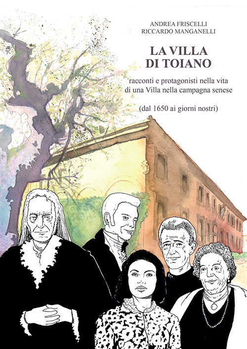 La villa di Toiano. Racconti e personaggi nella vita di una villa nella campagna senese (dal 1650 ai giorni nostri)