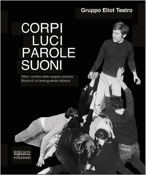 Corpi, luci, parole, suoni. Oltre i confini dello spazio scenico. Storia di un'avanguardia italiana