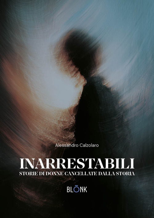 Inarrestabili. Storie di donne dimenticate dalla storia