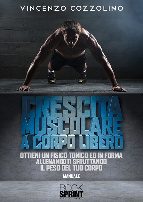 Crescita muscolare a corpo libero. Ottieni un fisico tonico e in forma allenandoti sfruttando il peso del tuo corpo