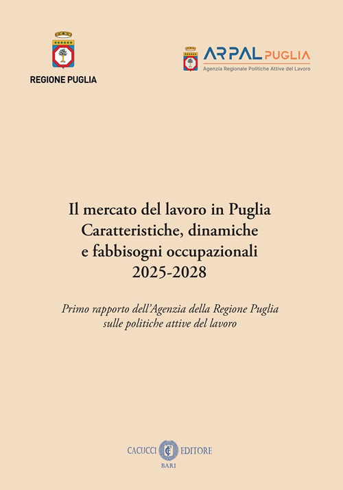 Il mercato del lavoro in Puglia. Caratteristiche, dinamiche a fabbisogni occupazionali 2025-2028. Primo rapporto dell'Agenzia della Regione Puglia sulle politiche attive del lavoro