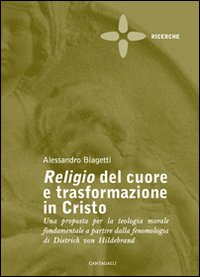 Religio del cuore e trasformazione in Cristo. Una proposta per la teologia morale fondamentale a partire dalla fenomenologia di Dietrich von Hildebrand