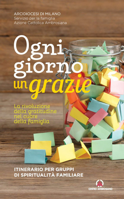 Ogni giorno un grazie. La rivoluzione della gratitudine nel cuore della famiglia. Itinerario per gruppi di spiritualità familiare
