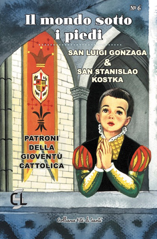 Il mondo sotto i piedi. San Luigi Gonzaga & san Stanislao Kostka. Patroni della gioventù cattolica