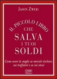 Il piccolo libro che salva i tuoi soldi. Come avere la meglio su mercati rischiosi, sui truffatori e su voi stessi