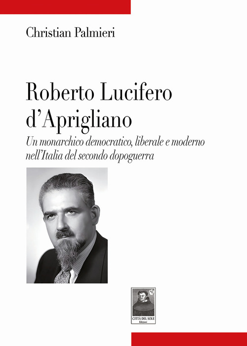 Roberto Lucifero d'Aprigliano. Un monarchico democratico, liberale e moderno nell'Italia del secondo dopoguerra