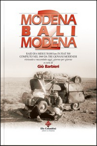 Modena Bali Modena. Raid di 6 mesi e 50.000 km in Fiat 500 compiuto nel 1969 da tre giovani modenesi rivissuto e raccontato oggi, giorno per giorno