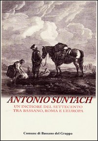 Antonio Suntach. Un incisore del Settecento tra Bassano, Rome e l'Europa