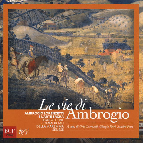 Le vie di Ambrogio. Ambrogio Lorenzetti e l'arte sacra lungo le vie commerciali della maremma senese