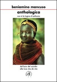 Anthologica. Non è la logica di Anthonio. Dal buio del suicidio alla luce che dà vita