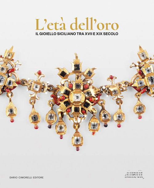 L'età dell'oro. Il gioiello siciliano tra XVII e XIX secolo. Opere, collezionismo e contesti per l'oreficeria contemporanea