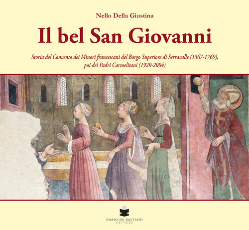 Il bel San Giovanni. Storia del convento dei Minori francescani del Borgo Superiore di Serravalle (1367-1769), poi dei Padri Carmelitani (1920-2004)