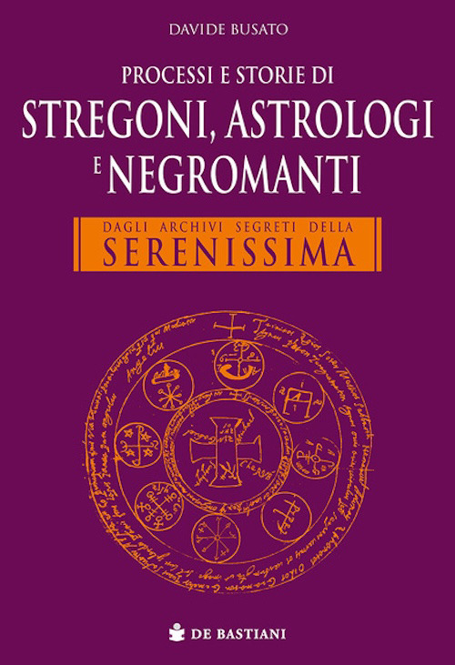 Processi e storie di stregoni, astrologi e negromanti. Dagli archivi segreti della Serenissima