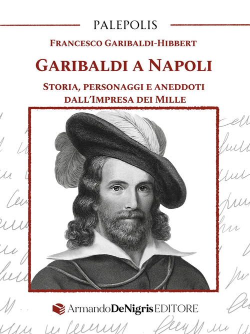 Garibaldi a Napoli. Storia, personaggi e aneddoti dall'Impresa dei Mille