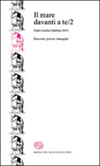 Il mare davanti a te. Padre Galileo Babbini 2010. Racconti, poesie, immagini