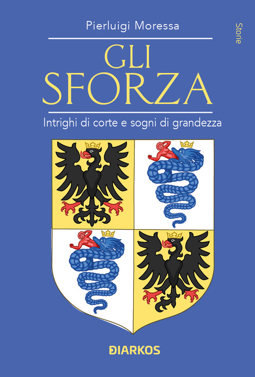 Gli Sforza. Intrighi di corte e sogni di grandezza