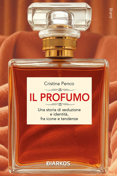 Il profumo. Una storia di seduzione e identità, fra icone e tendenze