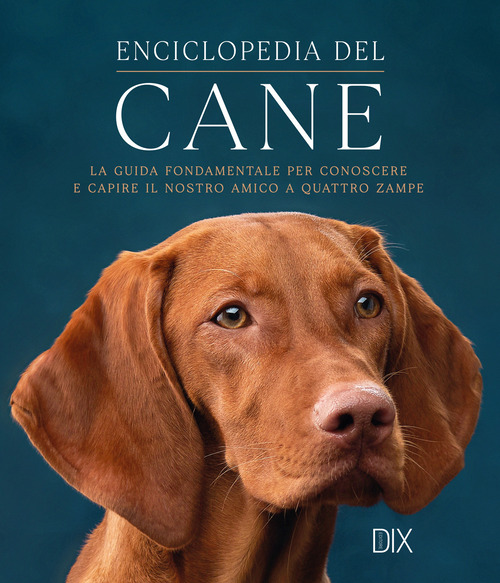 Enciclopedia del cane. La guida fondamentale per conoscere e capire il nostro amico a quattro zampe