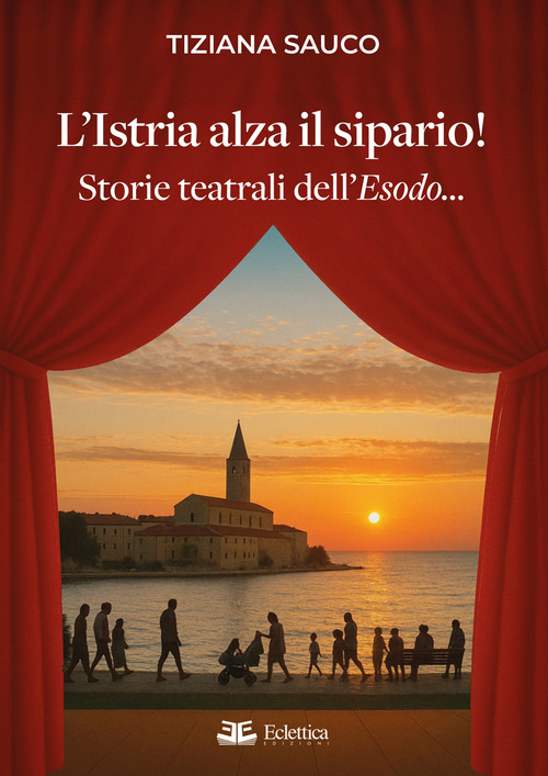L'Istria alza il sipario! Storie teatrali dell'Esodo...