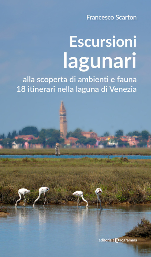Escursioni lagunari. Alla scoperta di ambienti e fauna, 18 itinerari nella laguna di Venezia
