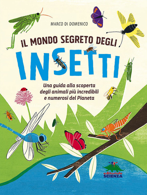 Il mondo segreto degli insetti. Una guida alla scoperta degli animali più incredibili e numerosi del pianeta
