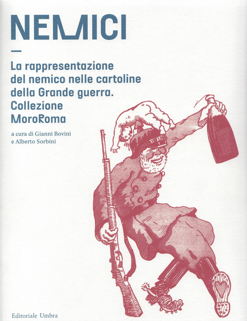 Nemici. La rappresentazione del nemico nelle cartoline della grande guerra. Collezione MoroRoma. Catalogo della mostra (Perugia, 5 ottobre-4 novembre 2018; Narni, 16 novembre-15 dicembre 2018)