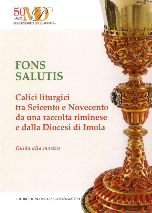 Fons salutis. Calici liturgici tra Seicento e Novecento da una raccolta riminese e dalla Diocesi di Imola. Catalogo della mostra (Imola, 11 marzo-29 aprile 2018)