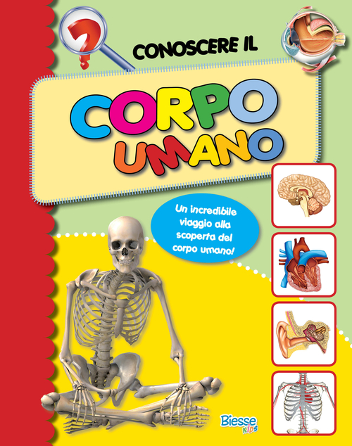 Conoscere il corpo umano. Un incredibile viaggio alla scoperta del corpo umano