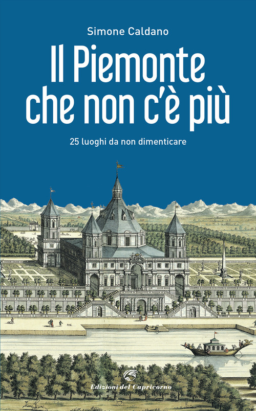 Il Piemonte che non c'è più. 25 luoghi da non dimenticare
