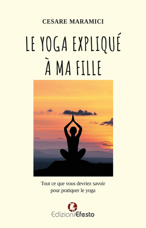 Le yoga expliqué à ma fille. Tout ce que vous devriez savoir pour pratiquer le yoga