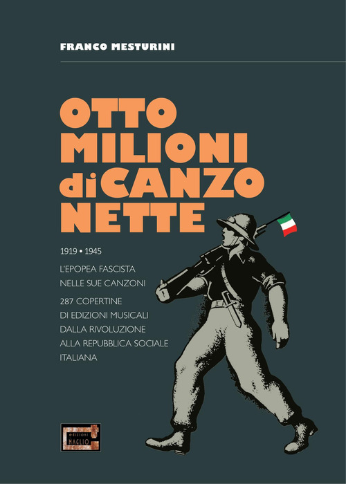 Otto milioni di canzonette. 1919-1945. L'epopea fascista nelle sue canzoni. 287 copertine di edizioni musicali dalla rivoluzione alla Repubblica sociale italiana