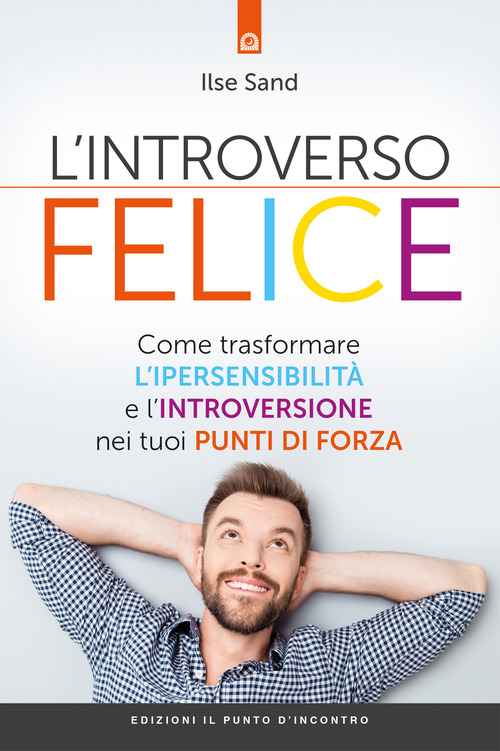 L'introverso felice. Come trasformare l'ipersensibilità e l'introversione nei tuoi punti di forza