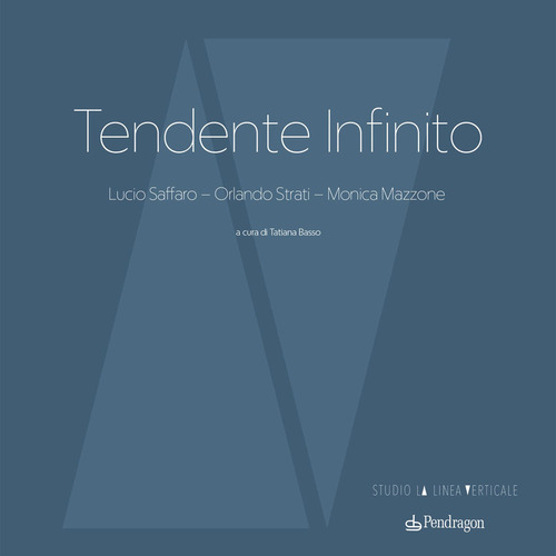 Tendente infinito. Lucio Saffaro - Orlando Strati - Monica Mazzone