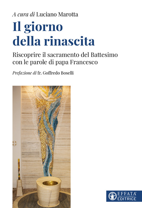 Il giorno della rinascita. Riscoprire il sacramento del battesimo con le parole di papa Francesco