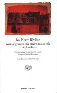 Io, Pierre Rivière, avendo sgozzato mia madre, mia sorella e mio fratello... Un caso di parricidio del XIX secolo