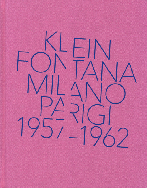 Klein, Fontana. Milano-Parigi (1957-1962). Catalogo della mostra (Milano 16 ottobre 2014-15 marzo 2015)