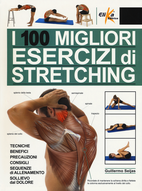 I 100 migliori esercizi di stretching. Tecniche, benefici, precauzioni, consigli, sequenze di allenamento, sollievo dal dolore
