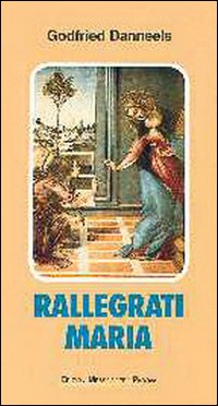 Rallegrati, Maria. Meditazioni e preghiere sui misteri gaudiosi del tempo di Natale (dall'8 dicembre al 2 febbraio)